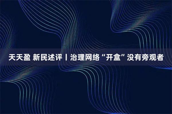 天天盈 新民述评丨治理网络“开盒”没有旁观者
