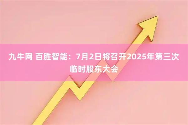 九牛网 百胜智能：7月2日将召开2025年第三次临时股东大会