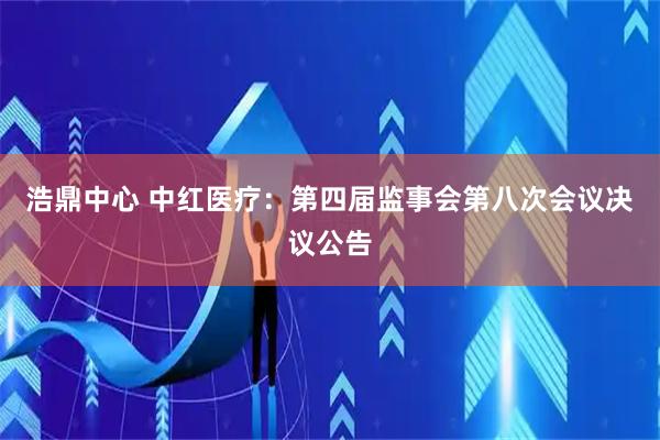 浩鼎中心 中红医疗：第四届监事会第八次会议决议公告