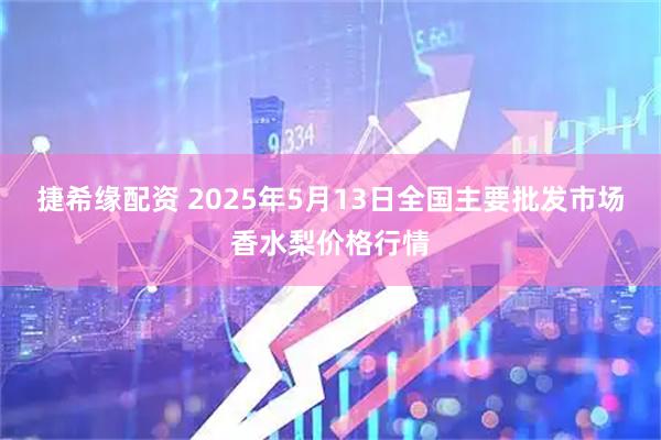 捷希缘配资 2025年5月13日全国主要批发市场香水梨价格行情
