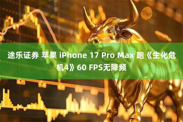 途乐证券 苹果 iPhone 17 Pro Max 跑《生化危机4》60 FPS无降频