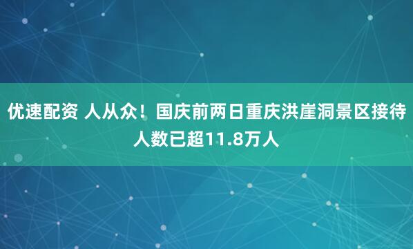 优速配资 人从众！国庆前两日重庆洪崖洞景区接待人数已超11.8万人