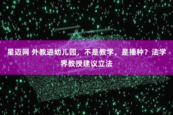 星迈网 外教进幼儿园，不是教学，是播种？法学界教授建议立法